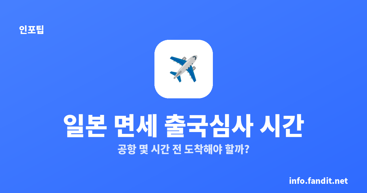 일본 면세 출국심사 시간, 공항 몇 시간 전 도착해야 할까?